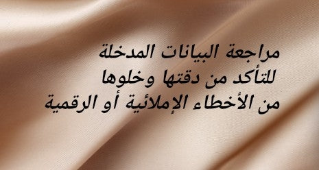 مراجعة البيانات المدخلة للتأكد من دقتها وخلوها من الأخطاء الإملائية أو الرقمية